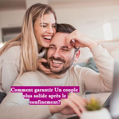 Comment garantir Un couple plus solide après le confinement?