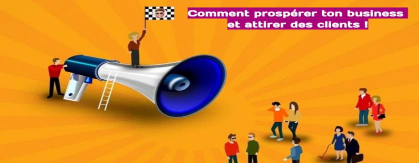 Comment prospérer ton business et attirer des clients !
