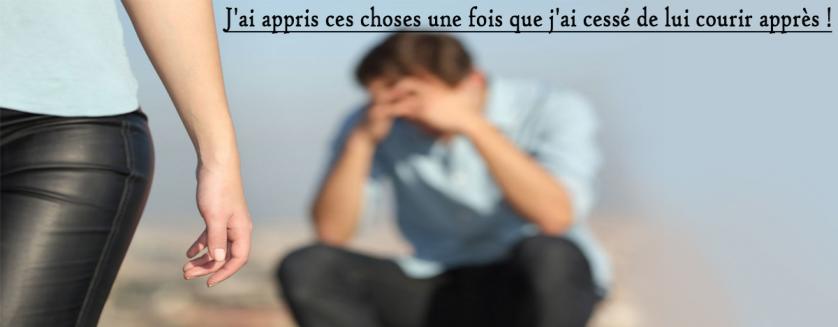 J'ai appris ces choses une fois que j'ai cessé de lui courir après !