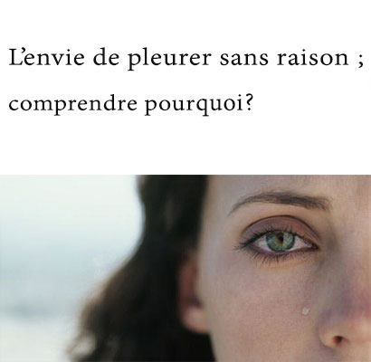 L’envie de pleurer sans raison; comprendre pourquoi ?