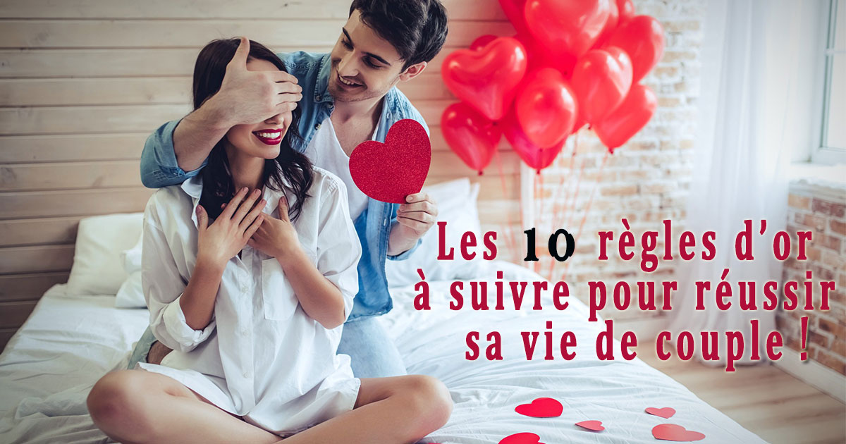 Les 10 Règles D’or à Suivre Pour Réussir Sa Vie De Couple