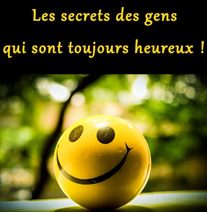 Les secrets des gens qui sont toujours heureux !