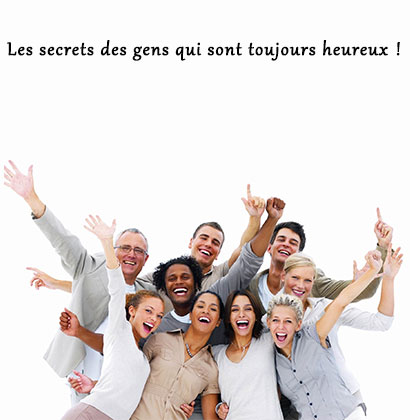 Les secrets des gens qui sont toujours heureux !