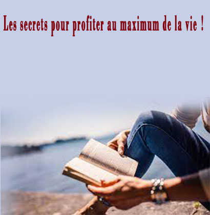 Les secrets pour profiter au maximum de la vie !