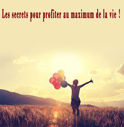 Les secrets pour profiter au maximum de la vie !