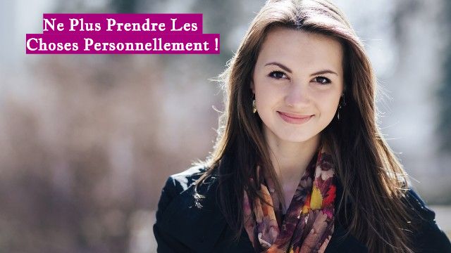 Ne Plus Prendre Les Choses Personnellement !