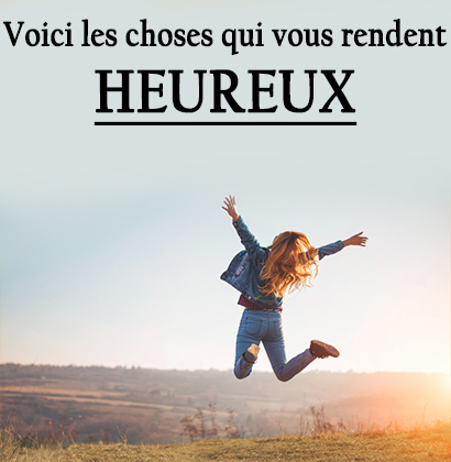 Voici les choses qui vous rendent heureux