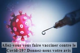 Allez-vous vous faire vacciner contre le Covid-19? Donnez-nous votre avis