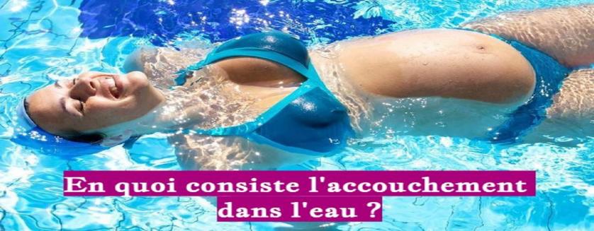 En quoi consiste l'accouchement dans l'eau ?